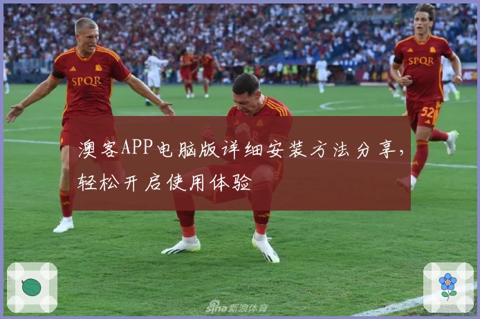 澳客APP电脑版详细安装方法分享，轻松开启使用体验