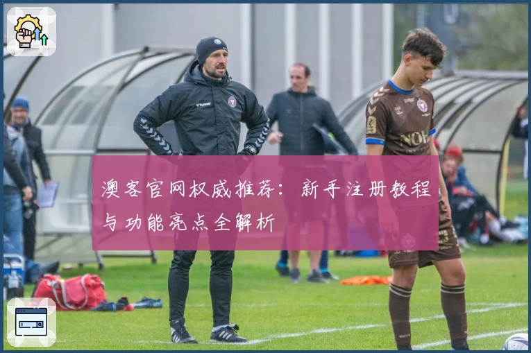 澳客官网权威推荐：新手注册教程与功能亮点全解析