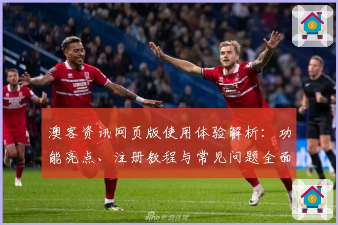 澳客资讯网页版使用体验解析：功能亮点、注册教程与常见问题全面解读