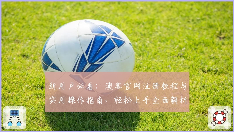 新用户必看：澳客官网注册教程与实用操作指南，轻松上手全面解析