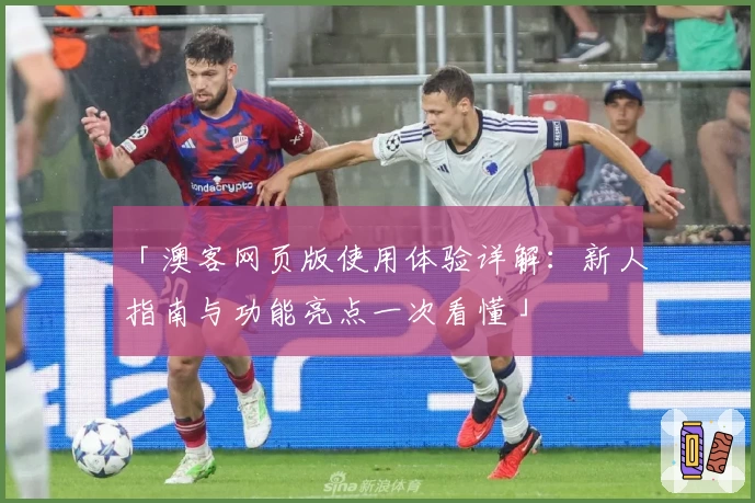 「澳客网页版使用体验详解：新人指南与功能亮点一次看懂」