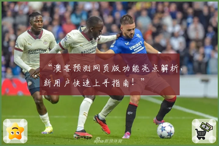 “澳客预测网页版功能亮点解析，新用户快速上手指南！”