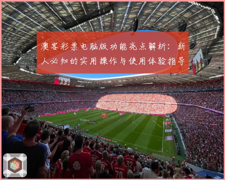 澳客彩票电脑版功能亮点解析：新人必知的实用操作与使用体验指导
