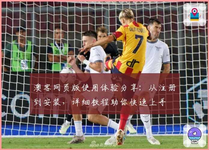 澳客网页版使用体验分享：从注册到安装，详细教程助你快速上手