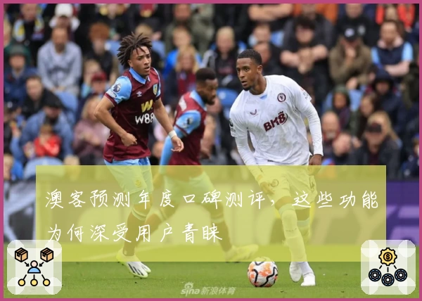 澳客预测年度口碑测评，这些功能为何深受用户青睐