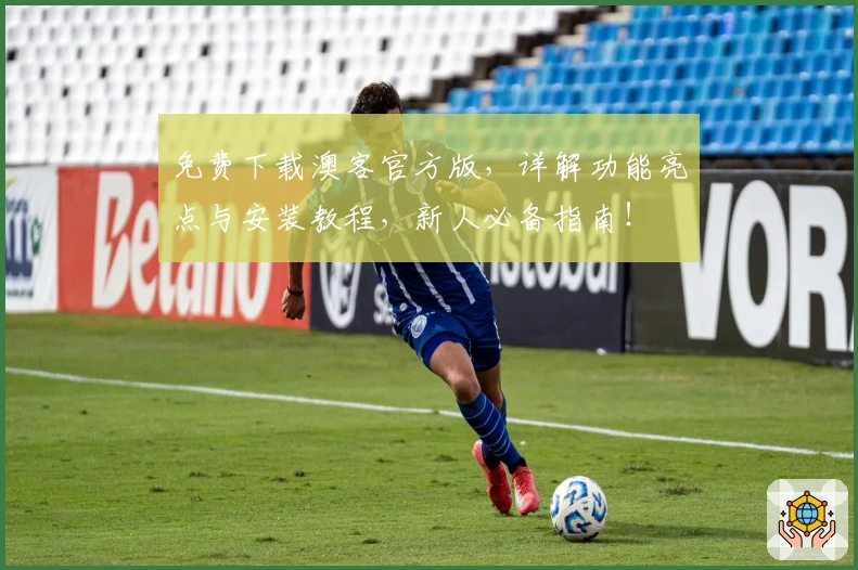 免费下载澳客官方版，详解功能亮点与安装教程，新人必备指南！