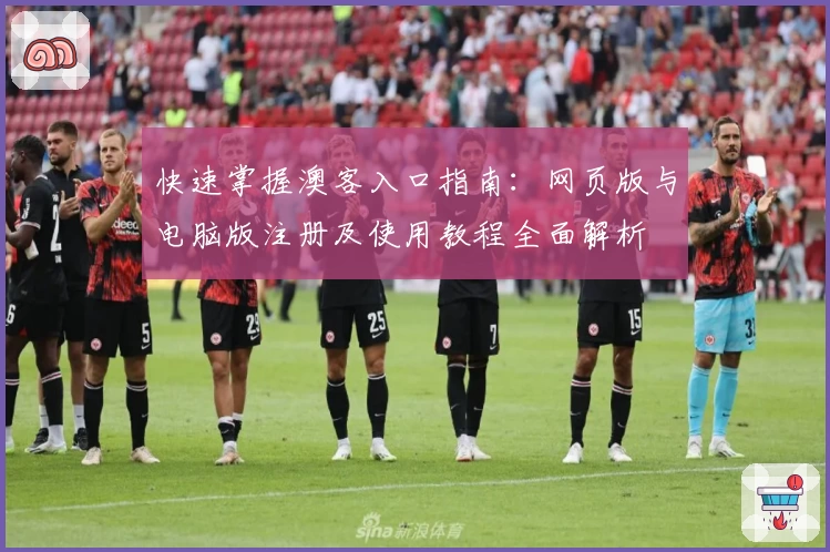 快速掌握澳客入口指南：网页版与电脑版注册及使用教程全面解析