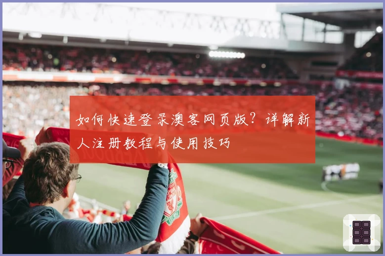 如何快速登录澳客网页版？详解新人注册教程与使用技巧