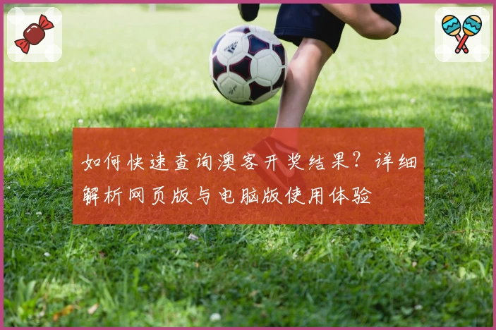 如何快速查询澳客开奖结果？详细解析网页版与电脑版使用体验