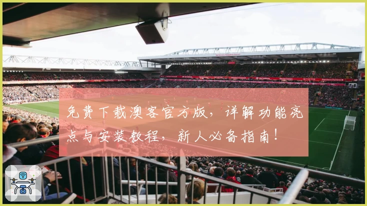 免费下载澳客官方版，详解功能亮点与安装教程，新人必备指南！