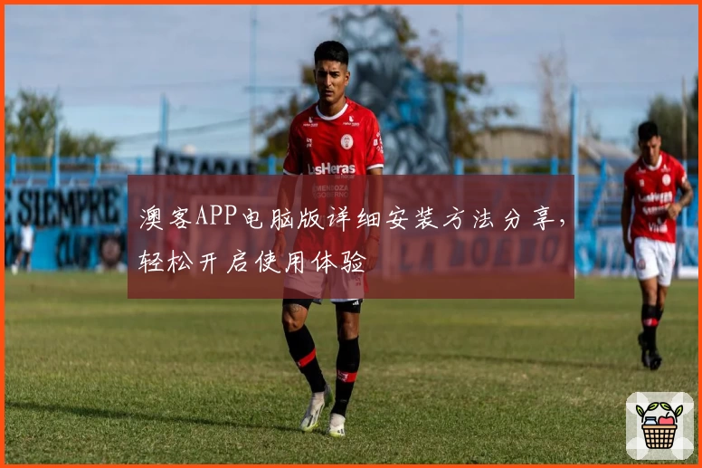 澳客APP电脑版详细安装方法分享，轻松开启使用体验