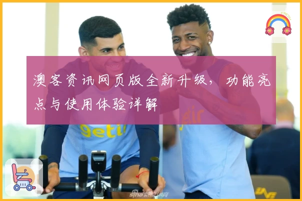 澳客资讯网页版全新升级，功能亮点与使用体验详解