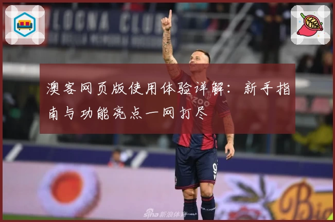 澳客网页版使用体验详解：新手指南与功能亮点一网打尽
