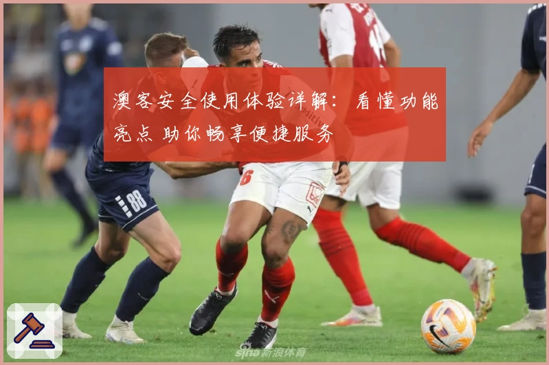 澳客安全使用体验详解：看懂功能亮点 助你畅享便捷服务