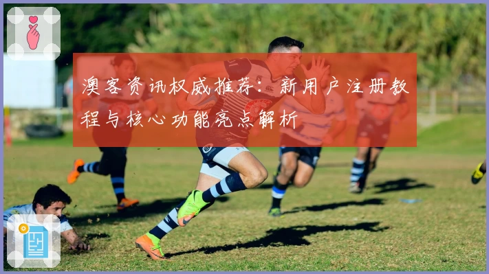 澳客资讯权威推荐：新用户注册教程与核心功能亮点解析