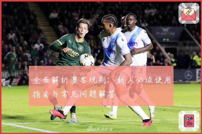 全面解析澳客规则：新人必读使用指南与常见问题解答