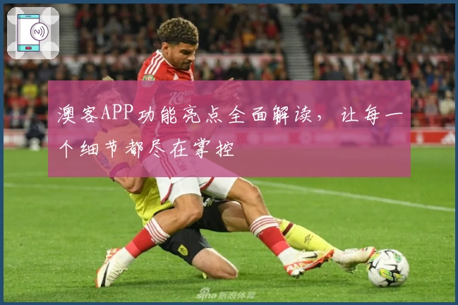 澳客APP功能亮点全面解读，让每一个细节都尽在掌控