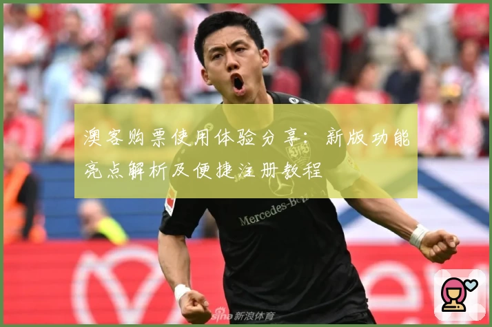 澳客购票使用体验分享：新版功能亮点解析及便捷注册教程