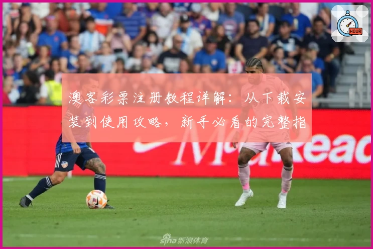 澳客彩票注册教程详解：从下载安装到使用攻略，新手必看的完整指南