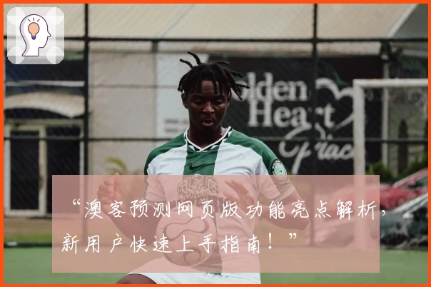 “澳客预测网页版功能亮点解析，新用户快速上手指南！”