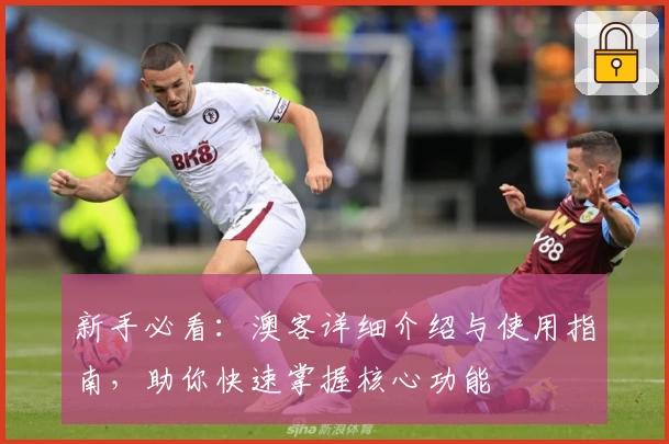 新手必看：澳客详细介绍与使用指南，助你快速掌握核心功能
