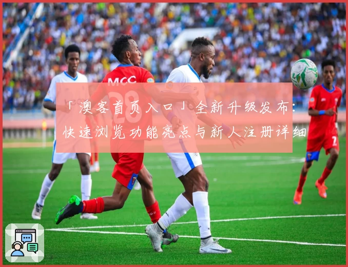 「澳客首页入口」全新升级发布：快速浏览功能亮点与新人注册详细攻略