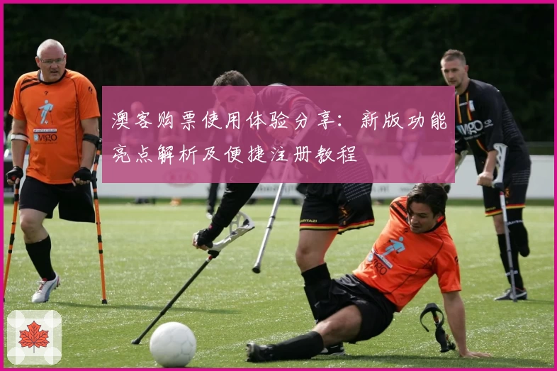 澳客购票使用体验分享：新版功能亮点解析及便捷注册教程