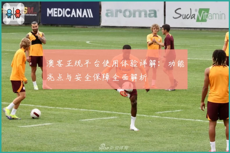 澳客正规平台使用体验详解：功能亮点与安全保障全面解析